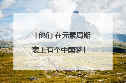 他们 在元素周期表上有个中国梦