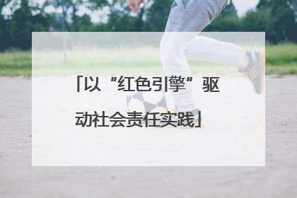 以“红色引擎”驱动社会责任实践
