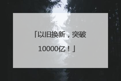 以旧换新，突破10000亿！