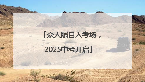 众人瞩目入考场，2025中考开启