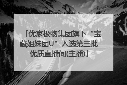 优家极物集团旗下“宝藏姐妹团U”入选第三批优质直播间(主播)