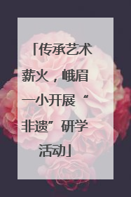 传承艺术薪火，峨眉一小开展“非遗”研学活动