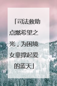 司法救助点燃希望之光，为困境女童撑起爱的蓝天