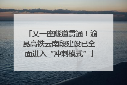 又一座隧道贯通！渝昆高铁云南段建设已全面进入“冲刺模式”