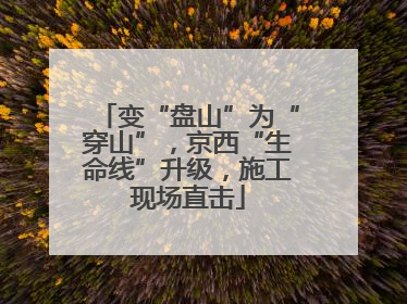 变“盘山”为“穿山”，京西“生命线”升级，施工现场直击