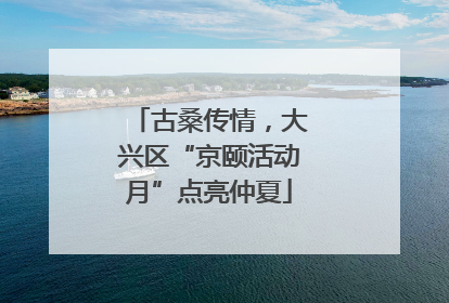 古桑传情，大兴区“京颐活动月”点亮仲夏