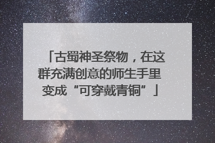 古蜀神圣祭物，在这群充满创意的师生手里变成“可穿戴青铜”