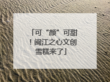 可“颜”可甜！闽江之心文创雪糕来了