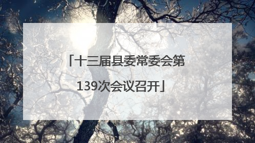十三届县委常委会第139次会议召开