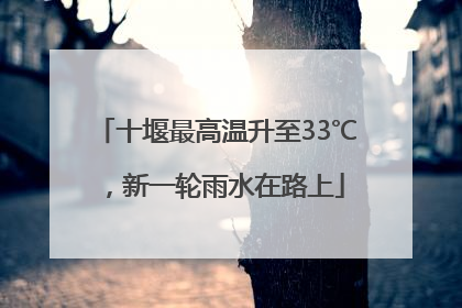 十堰最高温升至33℃，新一轮雨水在路上