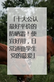 十大公认最好平价的防晒霜！便宜好用，日常通勤学生党的蕞爱