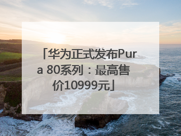 华为正式发布Pura 80系列：最高售价10999元