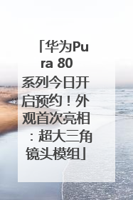 华为Pura 80系列今日开启预约！外观首次亮相：超大三角镜头模组
