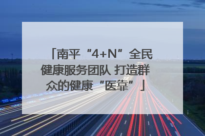 南平“4+N”全民健康服务团队 打造群众的健康“医靠”
