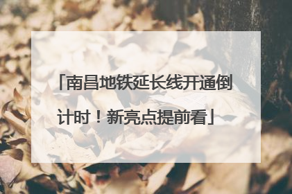 南昌地铁延长线开通倒计时！新亮点提前看