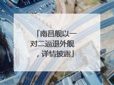 南昌舰以一对二逼退外舰，详情披露