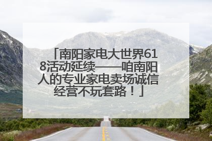 南阳家电大世界618活动延续——咱南阳人的专业家电卖场诚信经营不玩套路！