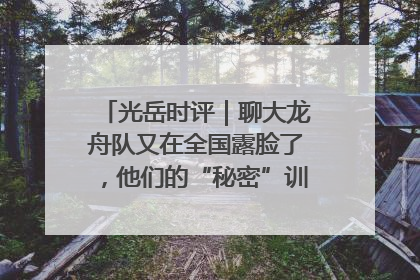 光岳时评｜聊大龙舟队又在全国露脸了，他们的“秘密”训练基地不是秘密！