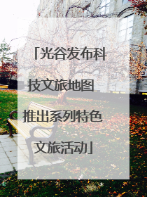 光谷发布科技文旅地图 推出系列特色文旅活动
