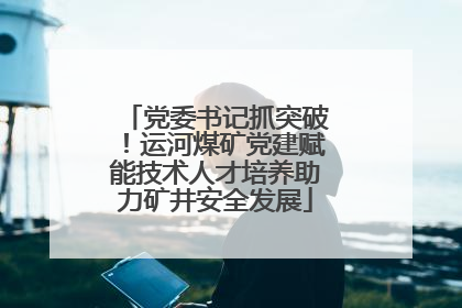 党委书记抓突破！运河煤矿党建赋能技术人才培养助力矿井安全发展