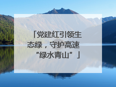 党建红引领生态绿，守护高速“绿水青山”
