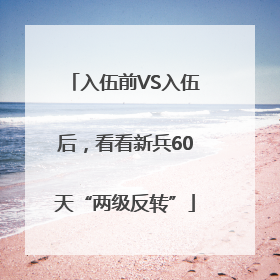 入伍前VS入伍后，看看新兵60天“两级反转”