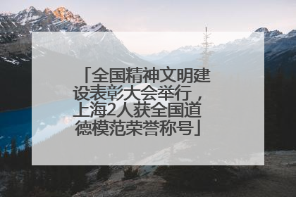 全国精神文明建设表彰大会举行，上海2人获全国道德模范荣誉称号