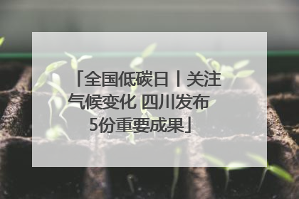 全国低碳日丨关注气候变化 四川发布5份重要成果