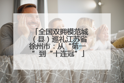 全国双拥模范城（县）巡礼江苏省徐州市：从“第一”到“十连冠”