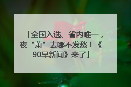 全国入选、省内唯一，夜“萧”去哪不发愁！《90早新闻》来了