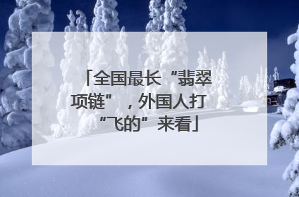 全国最长“翡翠项链”，外国人打“飞的”来看