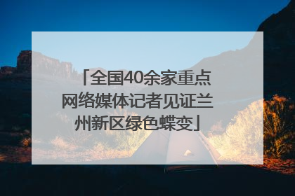全国40余家重点网络媒体记者见证兰州新区绿色蝶变