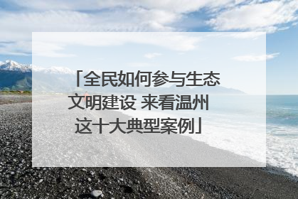 全民如何参与生态文明建设 来看温州这十大典型案例