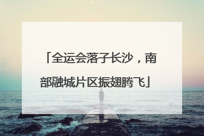 全运会落子长沙，南部融城片区振翅腾飞