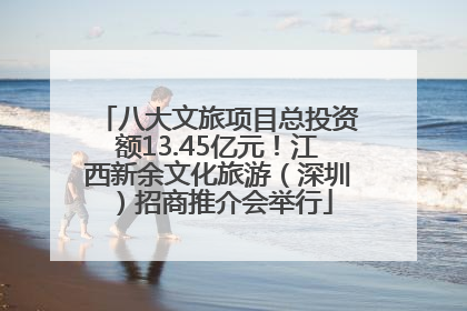 八大文旅项目总投资额13.45亿元！江西新余文化旅游（深圳）招商推介会举行