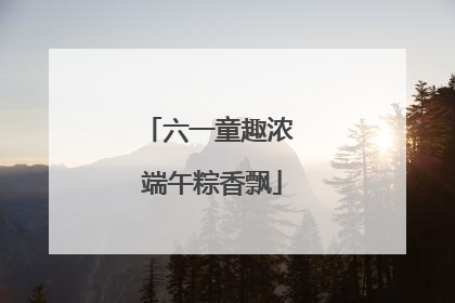 六一童趣浓 端午粽香飘