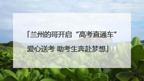 兰州的哥开启“高考直通车”爱心送考 助考生奔赴梦想
