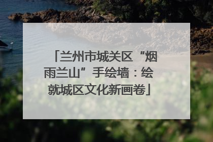 兰州市城关区“烟雨兰山”手绘墙：绘就城区文化新画卷