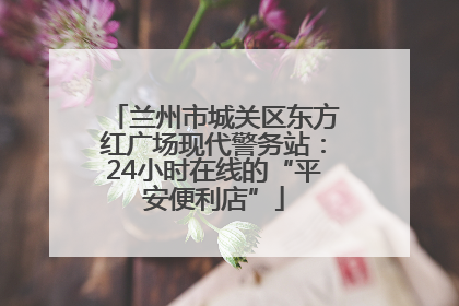 兰州市城关区东方红广场现代警务站：24小时在线的“平安便利店”