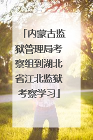 内蒙古监狱管理局考察组到湖北省江北监狱考察学习