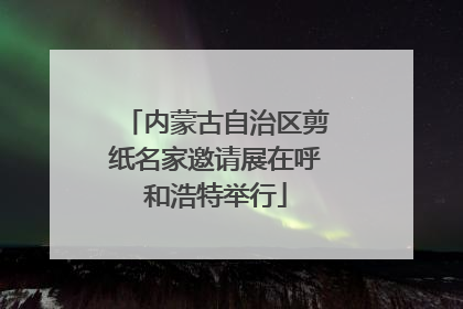 内蒙古自治区剪纸名家邀请展在呼和浩特举行