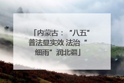 内蒙古：“八五”普法显实效 法治“细雨”润北疆