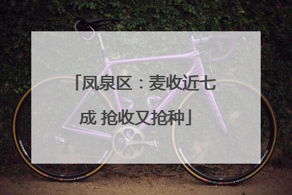 凤泉区：麦收近七成 抢收又抢种