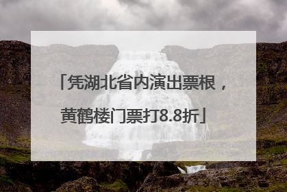 凭湖北省内演出票根，黄鹤楼门票打8.8折