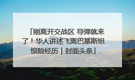 刚离开交战区 导弹就来了！华人讲述飞离巴基斯坦惊险经历｜封面头条