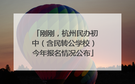 刚刚，杭州民办初中（含民转公学校）今年报名情况公布