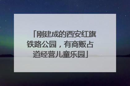 刚建成的西安红旗铁路公园，有商贩占道经营儿童乐园