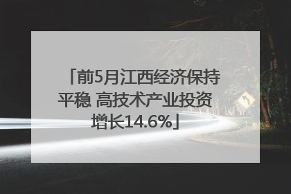 前5月江西经济保持平稳 高技术产业投资增长14.6%