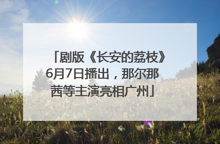 剧版《长安的荔枝》6月7日播出，那尔那茜等主演亮相广州