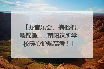 办音乐会、摘枇杷、喂锦鲤……南阳这所学校暖心护航高考！